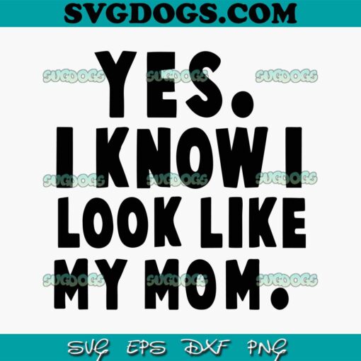 Yes I Know I Look Like My Mom SVG ,Mother day SVG PNG EPS DXF