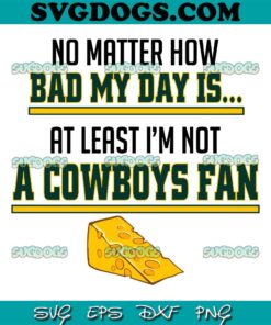 Cowboys Fan SVG, No Matter How Bad My Day Is At Least Im Not A Cowboys Fan SVG PNG EPS DXF