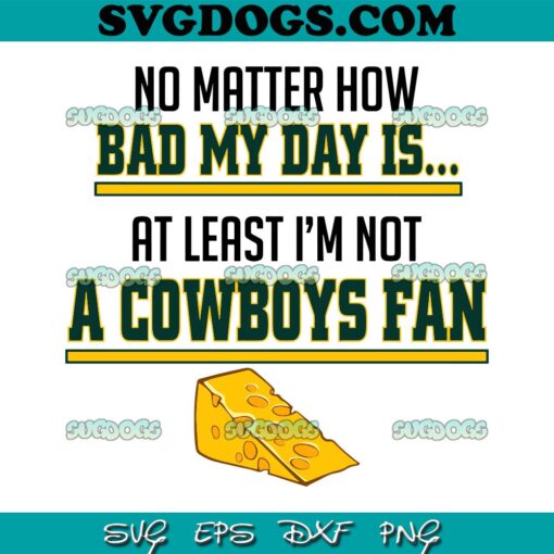 Cowboys Fan SVG, No Matter How Bad My Day Is At Least Im Not A Cowboys Fan SVG PNG EPS DXF