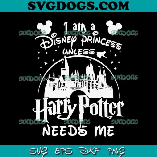 Harry Potter Needs Me SVG, I Am A Disney Princess Unless SVG, Harry Potter Lover SVG PNG EPS DXF