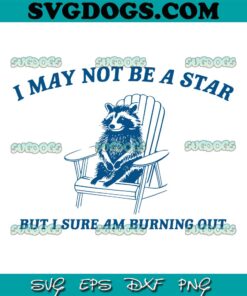 I May Not Be A Star But I Sure Am Burning Out SVG PNG DXF EPS