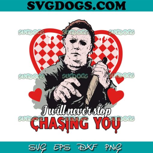 I Will Never Stop Chasing You Valentine Horror SVG, Michael Myers Valentine SVG PNG EPS DXF