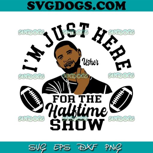 Im Just Here For The Halftime Show SVG, Usher Halftime Show LVIII Super Bowl SVG PNG EPS DXF