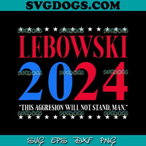 Lebowski 2024 Political Election Vote SVG, This Agression Will Not Stand Man SVG PNG DXF EPS