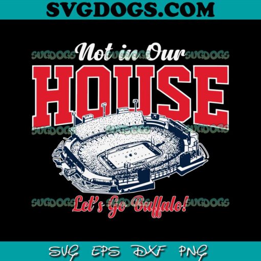 Not In Our House Lets Go Buffalo SVG, Buffalo Bills SVG PNG EPS DXF