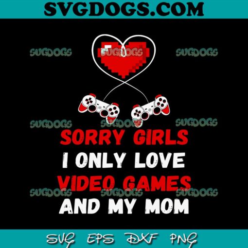 Sorry Girls I Only Love Video Games And My Mom SVG, Valentines Day Games SVG PNG DXF EPS