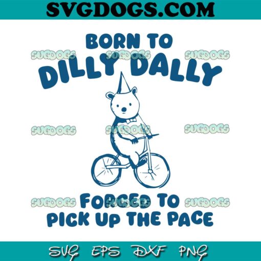 Born To Dilly Dally Forced To Pick Up The Pace SVG, The Bear SVG PNG EPS DXF