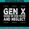 Gen X Raised On Hose Water And Neglect SVG, Funny Gen X SVG PNG EPS DXF
