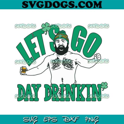 Jason Kelce Lets Go Day Drinkin SVG, Jason Kelce Patricks Day SVG PNG EPS DXF