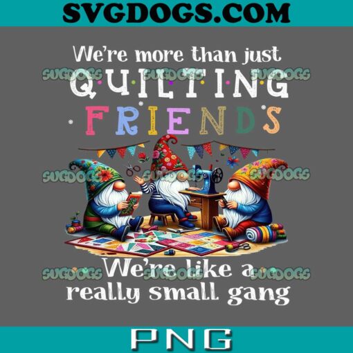 Were More Than Just Quilting Friends PNG, Gnome We’re Like A Really Small Gang PNG