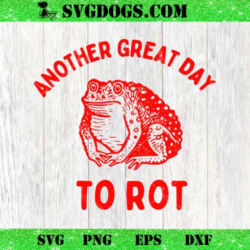 Another Great Day To Rot Meme SVG, Funny Frog SVG PNG EPS DXF