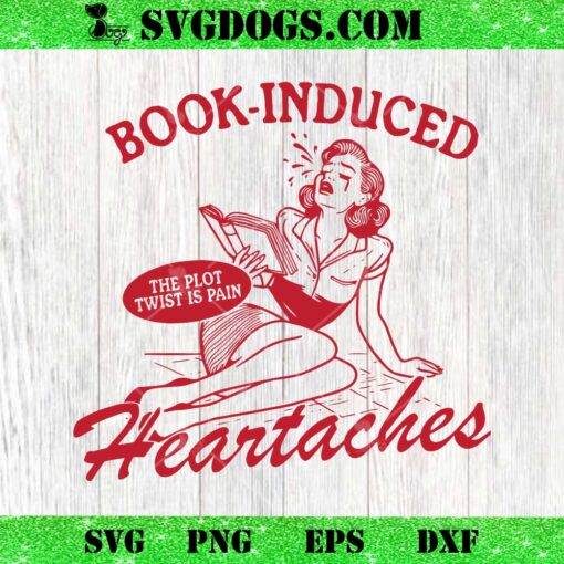 Book Induced Heartaches The Plot Twist Is Pain SVG, Book Lover SVG PNG EPS DXF