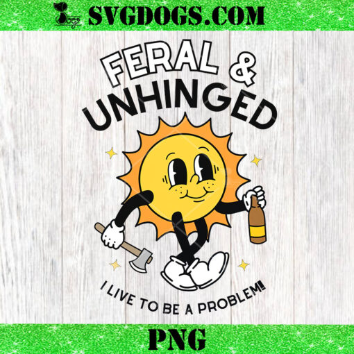 Feral & Unhinged I live To Be A Problem PNG, Dady Love PNG