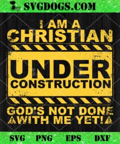 I Am A Christian Under Construction SVG, God’s Not Done With Me Yet SVG PNG EPS DXF