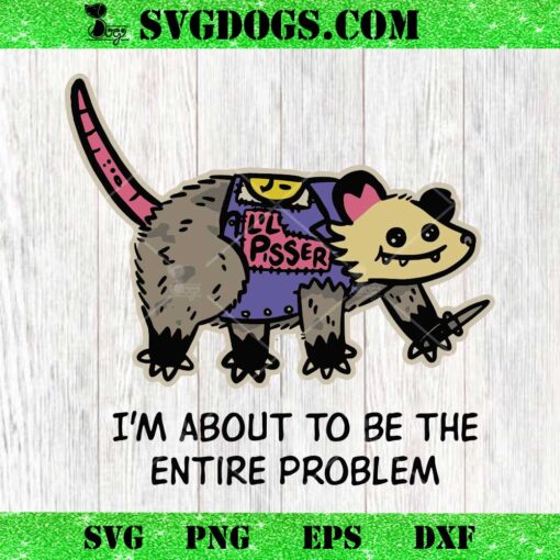 I’m About To Be The Entire Problem Possum SVG, I’ll Pisser SVG, Opossum SVG PNG EPS DXF