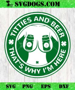 I’m Here For The Titties And Drinking Beer St Patrick’s Day SVG, Titties And Beers SVG, That’s Why I’m Here SVG PNG EPS