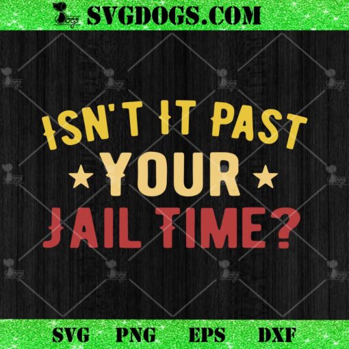 Isn’t It Past Your Jail Time SVG, Donald Trump SVG PNG EPS DXF