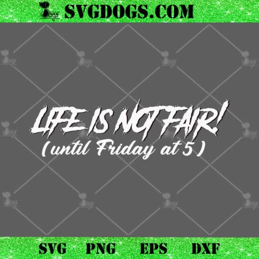 Life Is Not Fair Until Friday At 5 SVG, Funny Sarcasm Working Job SVG PNG EPS DXF