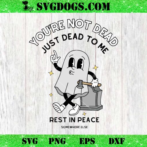 You’re Not Dead Just Dead To Me Rest In Peace SVG, Funny Ghost Halloween SVG PNG EPS DXF