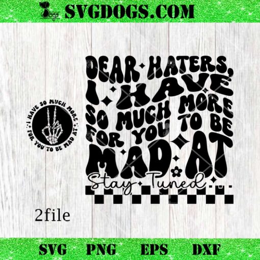 Dear Haters SVG, Dear Haters I Have So Much More For You To Be Mad At SVG PNG EPS DXF