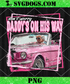 Dont Worry Daddys On His Way PNG, Funny Daddy’s Home Trump Pink 2024 Take America Back 2024 PNG