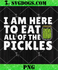 I Am Here To Eat All Of The Pickles PNG