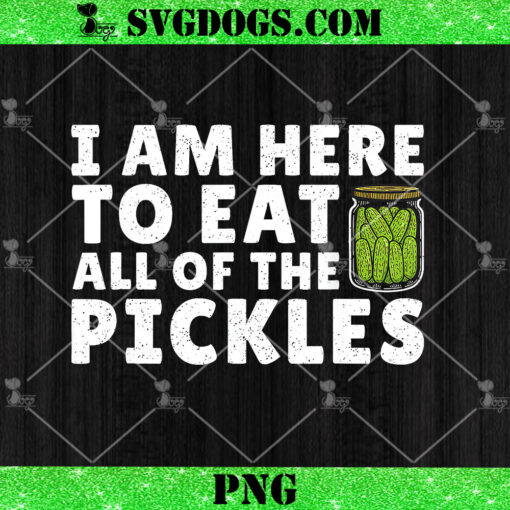 I Am Here To Eat All Of The Pickles PNG