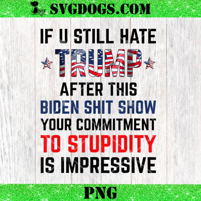 If You Still Hate Trump After This Biden Shit Show PNG