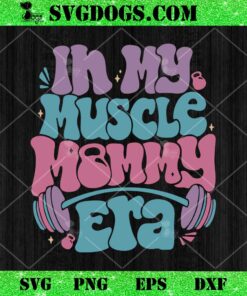 In My Muscle Mommy Era SVG, Gym Mothers SVG PNG EPS DXF