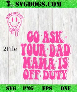 Mama Off Duty SVG, Go Ask Your Dad Mama Is Off Duty SVG PNG EPS DXF