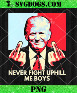 Never Fight Uphill Me Boys PNG, Funny Trump 2024 PNG