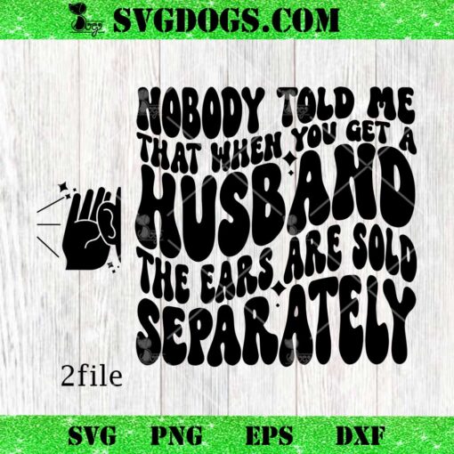 Nobody Told Me That When You Get A Husband The Ears Are Sold Separately SVG, Sarcastic Saying SVG PNG EPS DXF