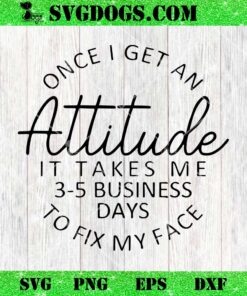Once I Get An Attitude It Takes Me 3 5 Business Days to Fix My Face SVG, Funny Woman SVG PNG DXF EPS