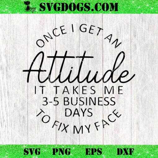 Once I Get An Attitude It Takes Me 3 5 Business Days to Fix My Face SVG, Funny Woman SVG PNG DXF EPS