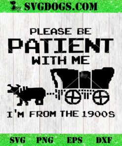 Please Be Patient With Me I’m From The 1900s SVG, Funny Saying SVG PNG EPS DXF