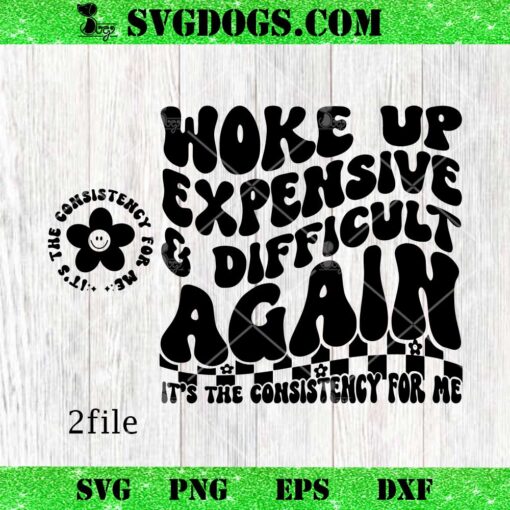 Woke Up Expensive and Difficult Again SVG, It’s The Consistency For Me SVG PNG EPS DXF