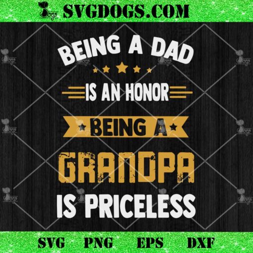 Being A Dad Is An Honor Being A Grandpa Is Priceless SVG