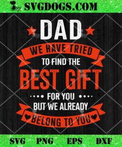 Dad We Have Tried To Find The Best Gift For You But We Already Belong To You SVG