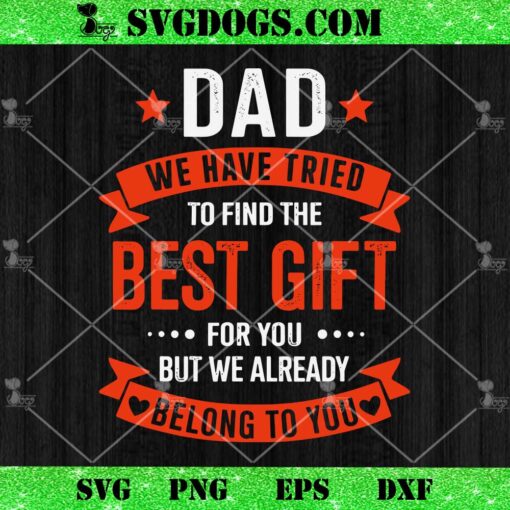 Dad We Have Tried To Find The Best Gift For You But We Already Belong To You SVG