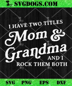 I Have Two Titles Mom And Grandma And I Rock Them Both SVG
