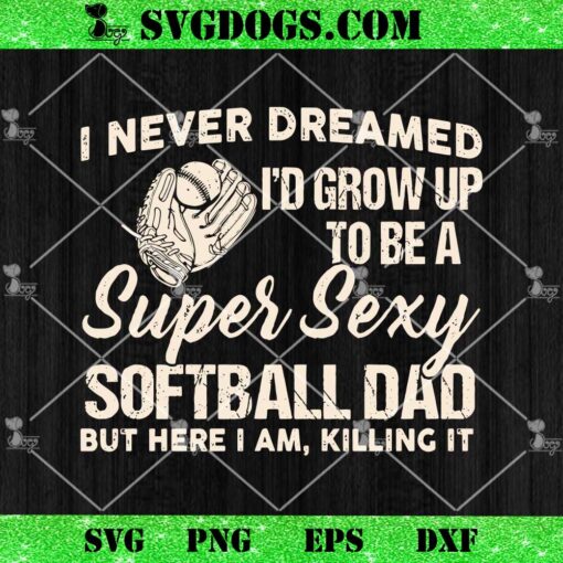 I Never Dreamed I’d Grow Up To Be A Super Sexy Softball Dad SVG, Softball SVG PNG EPS DXF