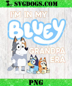 I’m In My Bluey Grandpa Era PNG, Bluey Fathers Day PNG