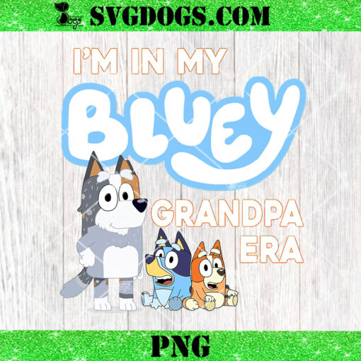 I’m In My Bluey Grandpa Era PNG, Bluey Fathers Day PNG
