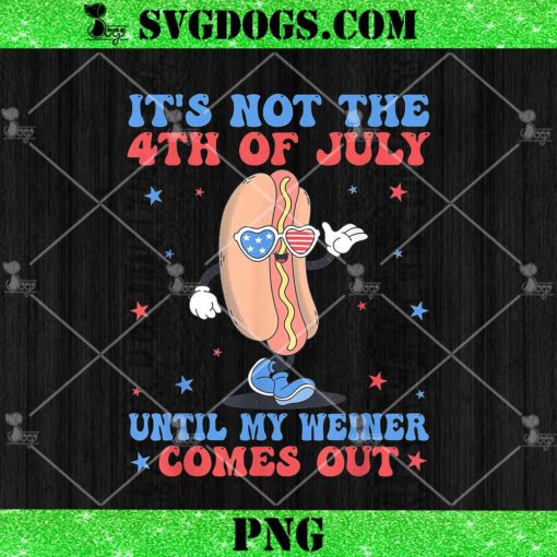 Its Not The 4th of July Until My Weiner Comes Out PNG, Funny Hot Dog PNG, Patriotic American Flag PNG