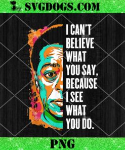 James Baldwin Juneteenth Black History Month PNG, I Can’t Believe What You Say Because I See What You Do PNG