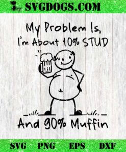 My Problem Is I’m About 10 Percent STUD And 90 Percent Muffin SVG, Dad Bod SVG, Father’s Day SVG PNG EPS DXF