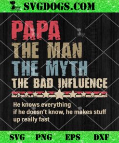 Papa The Man The Myth The Bad Influence SVG, Father’s Day SVG, He Knows Everything SVG PNG EPS DXF