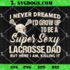 Super Sexy Lacrosse Dad Killing It SVG, Father’s Day SVG, Funny Lacrosse SVG PNG EPS DXF