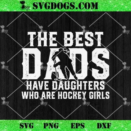 The Best Dads Have Daughters Who Are Hockey Girls SVG, Father’s Day SVG PNG EPS DXF