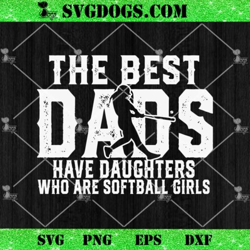 The Best Dads Have Daughters Who Are Softball Girl SVG, Father’s Day Gift For Softball Lover SVG PNG EPS DXF